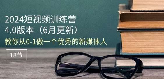 2024短视频训练营-6月4.0版本：教你从0-1做一个优秀的新媒体人(18节)-哔搭谋事网-原创客谋事网