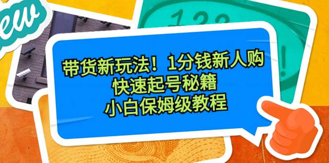 （8566期）带货新玩法！1分钱新人购，快速起号秘籍！小白保姆级教程-哔搭谋事网-原创客谋事网