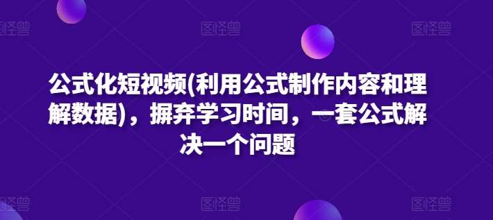 公式化短视频(利用公式制作内容和理解数据)，摒弃学习时间，一套公式解决一个问题-哔搭谋事网-原创客谋事网