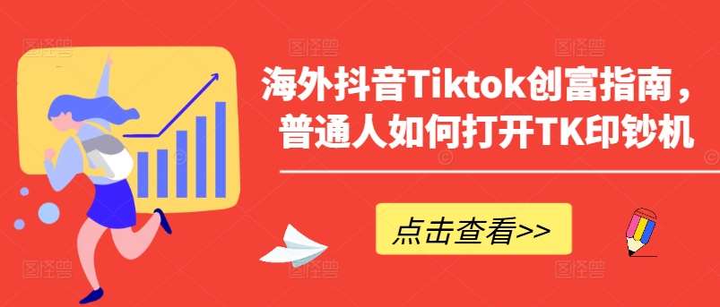 海外抖音Tiktok创富指南，普通人如何打开TK印钞机-哔搭谋事网-原创客谋事网