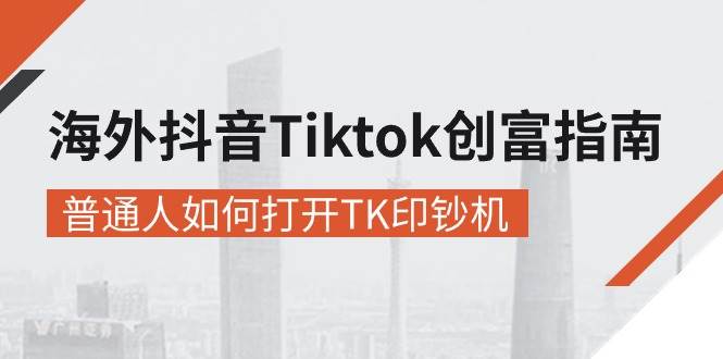 （10936期）海外抖音-Tiktok 创富指南，普通人如何打开TK印钞机-哔搭谋事网-原创客谋事网