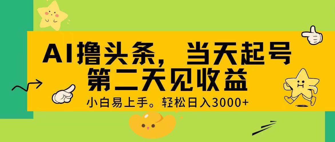 （11314期） AI撸头条，轻松日入3000+，当天起号，第二天见收益。-哔搭谋事网-原创客谋事网