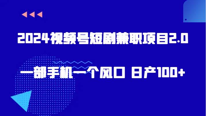 2024视频号短剧兼职项目2.0、一部手机一个风口 日产100+-哔搭谋事网-原创客谋事网