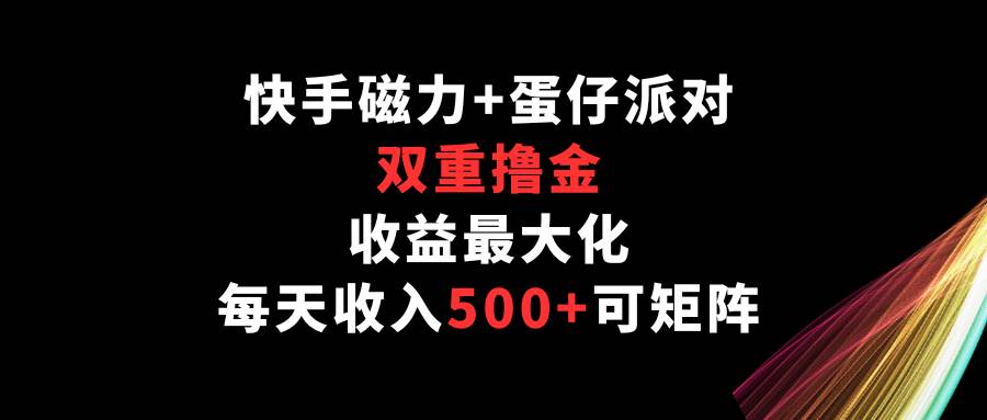 快手磁力+蛋仔派对，双重撸金，收益最大化，每天收入500+，可矩阵-哔搭谋事网-原创客谋事网