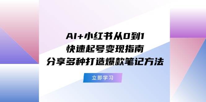 （11717期）AI+小红书从0到1快速起号变现指南：分享多种打造爆款笔记方法-哔搭谋事网-原创客谋事网