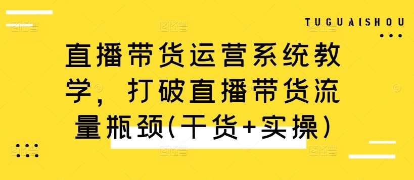 直播带货运营系统教学，打破直播带货流量瓶颈(干货+实操)-哔搭谋事网-原创客谋事网