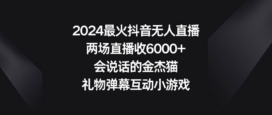 （9022期）2024最火抖音无人直播，两场直播收6000+会说话的金杰猫 礼物弹幕互动小游戏-哔搭谋事网-原创客谋事网