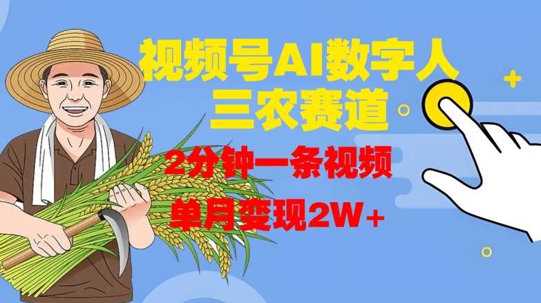 视频号AI数字人玩转三农赛道，2分钟一条视频，单月变现2W+-哔搭谋事网-原创客谋事网