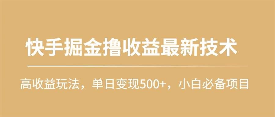 （10163期）快手掘金撸收益最新技术，高收益玩法，单日变现500+，小白必备项目-哔搭谋事网-原创客谋事网