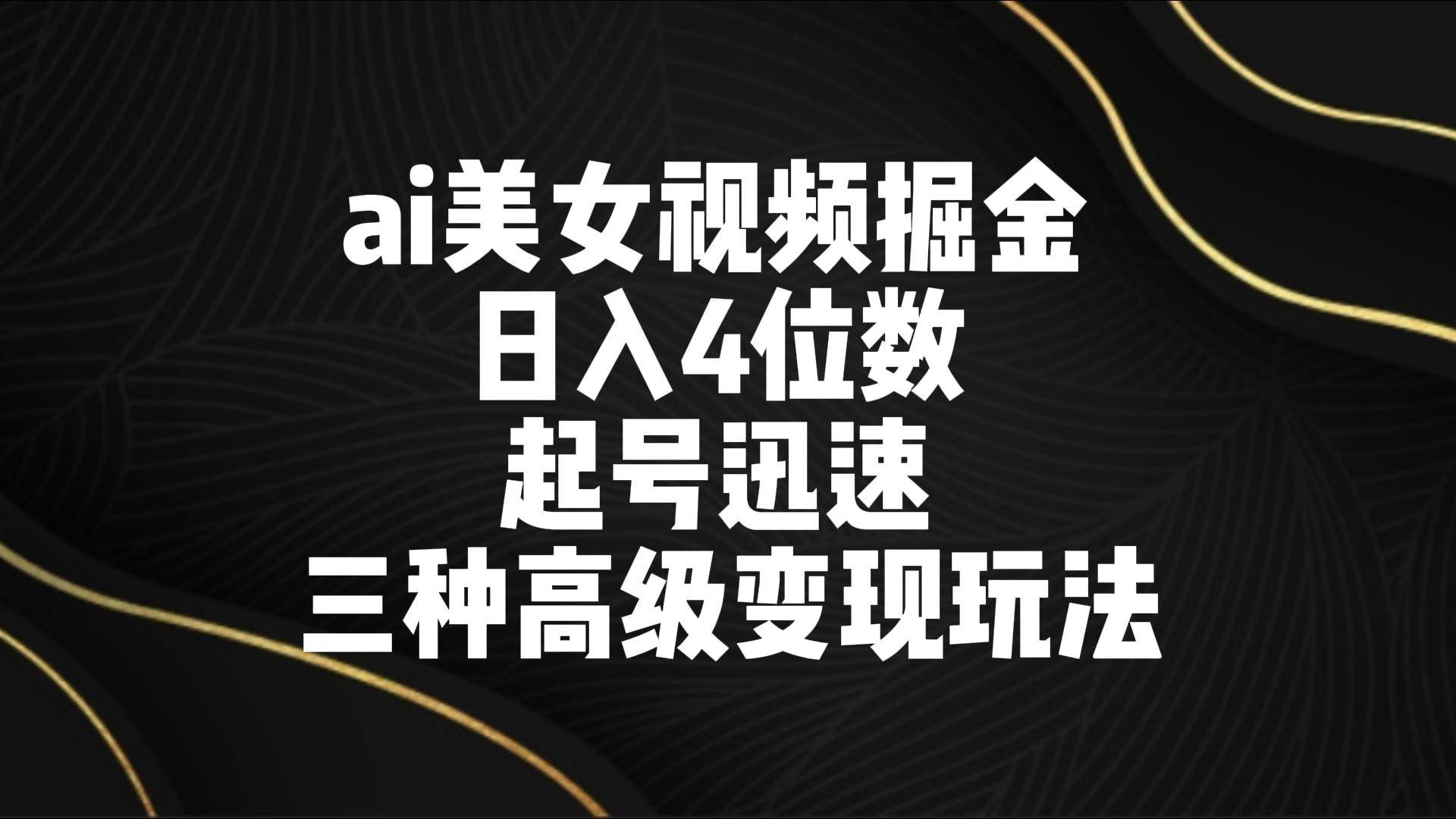 ai美女视频掘金 日入4位数 起号迅速 三种高级变现玩法-哔搭谋事网-原创客谋事网