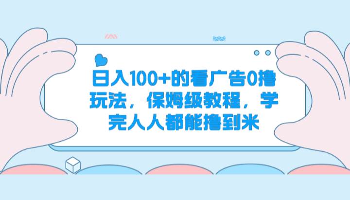 日入100+的看广告0撸玩法，保姆级教程，学完人人都能撸到米-哔搭谋事网-原创客谋事网