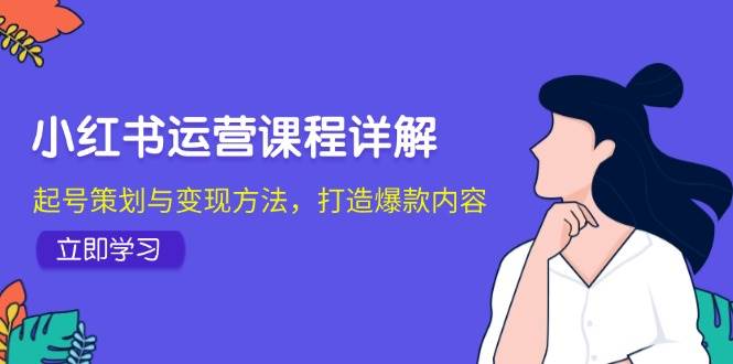 小红书运营课程详解：起号策划与变现方法，打造爆款内容-哔搭谋事网-原创客谋事网