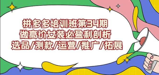 拼多多培训班第34期：做高价女装必盈利剖析选品/测款/运营/推广/拓展-哔搭谋事网-原创客谋事网