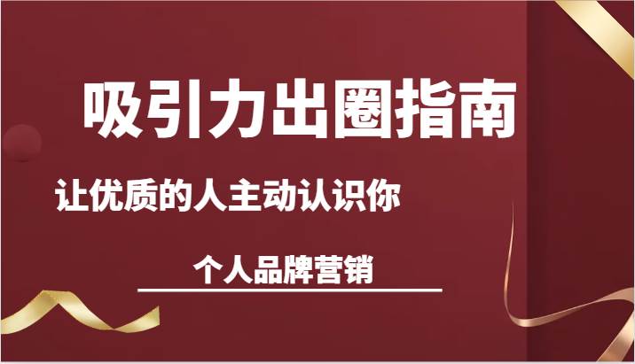 吸引力出圈指南-让优质的人主动认识你-个人品牌营销（13节课）-哔搭谋事网-原创客谋事网