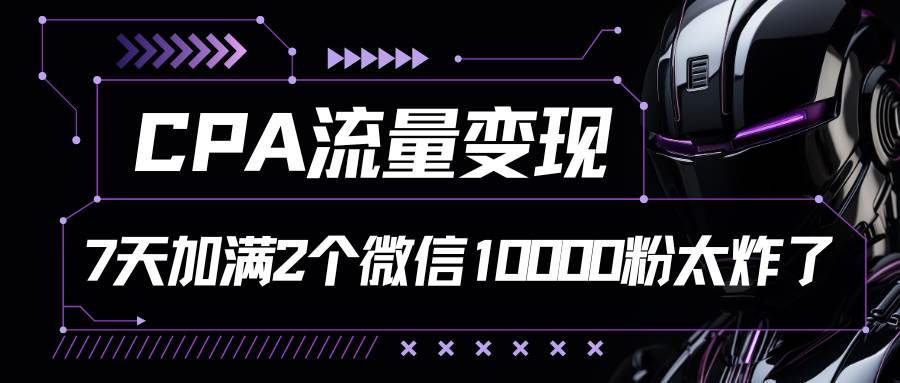 CPA流量变现，7天加满两个微信10000粉-哔搭谋事网-原创客谋事网