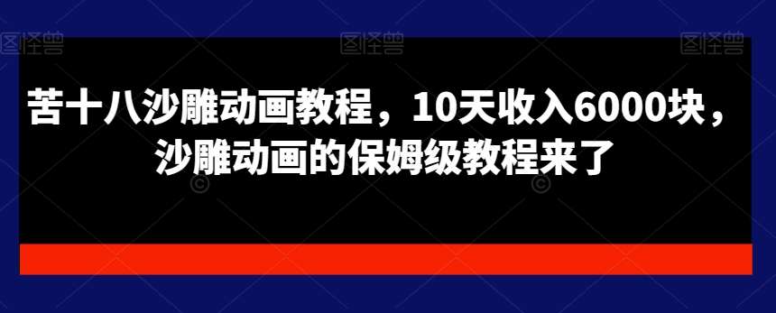 苦十八沙雕动画教程，10天收入6000块，沙雕动画的保姆级教程来了-哔搭谋事网-原创客谋事网