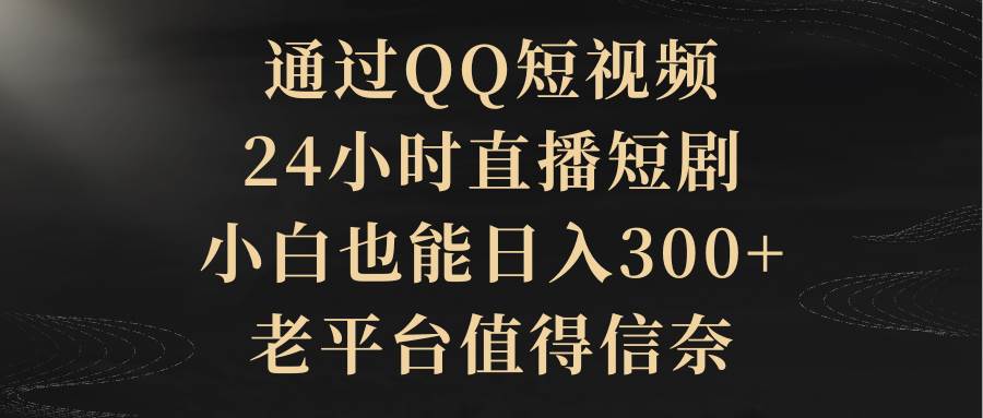 （9241期）通过QQ短视频、24小时直播短剧，小白也能日入300+，老平台值得信奈-哔搭谋事网-原创客谋事网