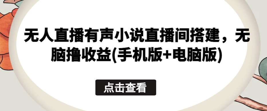 无人直播有声小说直播间搭建，无脑撸收益(手机版+电脑版)-哔搭谋事网-原创客谋事网