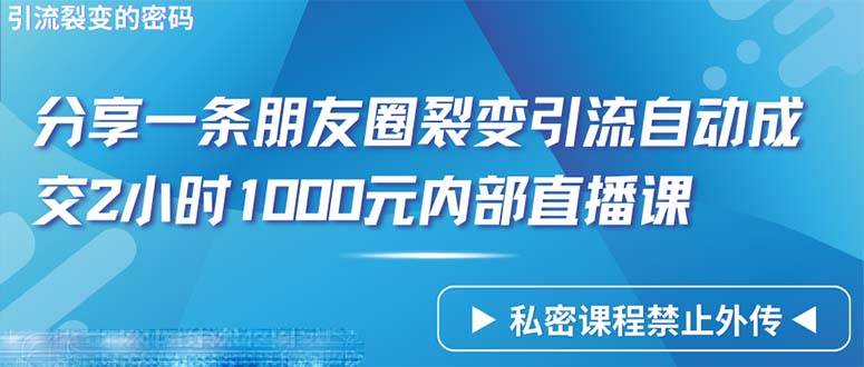 （9850期）仅靠分享一条朋友圈裂变引流自动成交2小时1000内部直播课程-哔搭谋事网-原创客谋事网