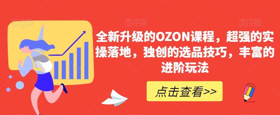 全新升级的OZON课程，超强的实操落地，独创的选品技巧，丰富的进阶玩法-哔搭谋事网-原创客谋事网