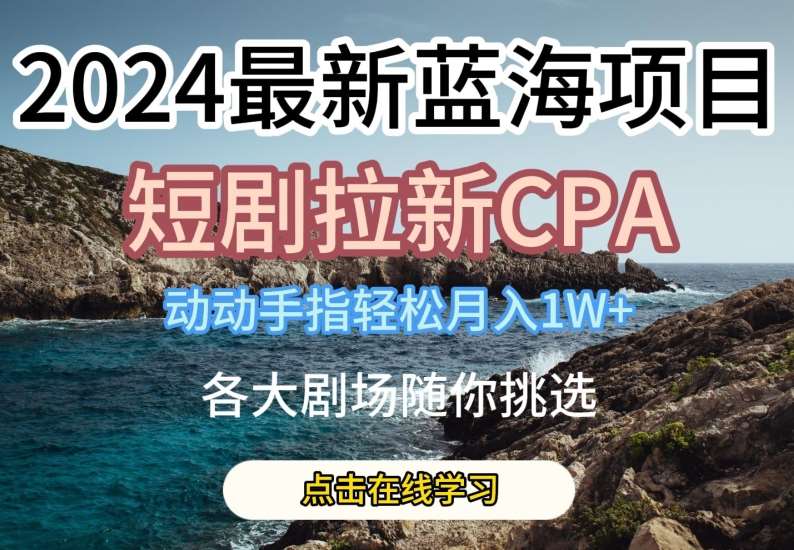 2024最新蓝海项日，短剧拉新CPA，动动手指轻松月入1W，全各大剧场随你挑选【揭秘】-哔搭谋事网-原创客谋事网