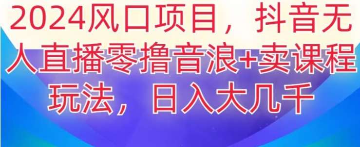 2024风口项目，抖音无人主播撸音浪+卖课程玩法，日入大几千【揭秘】-哔搭谋事网-原创客谋事网