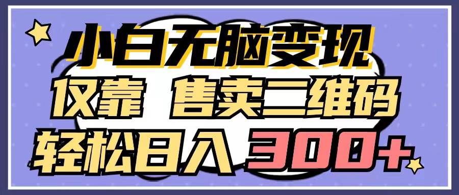 （9637期）小白无脑变现，仅靠售卖二维码，轻松日入300+-哔搭谋事网-原创客谋事网