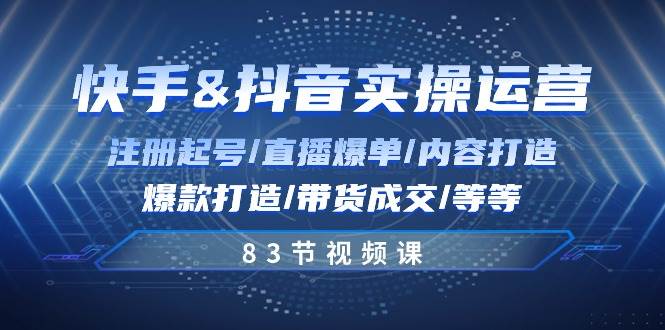 快手与抖音实操运营：注册起号/直播爆单/内容打造/爆款打造/带货成交/83节-哔搭谋事网-原创客谋事网