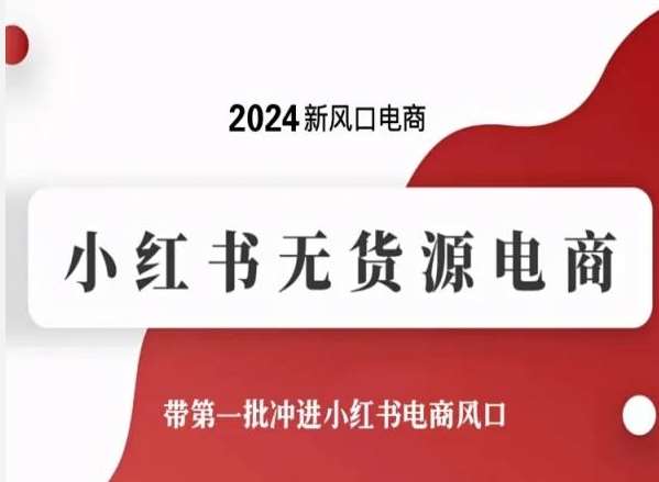 2024新风口电商，小红书无货源电商，带第一批冲进小红书电商风口-哔搭谋事网-原创客谋事网