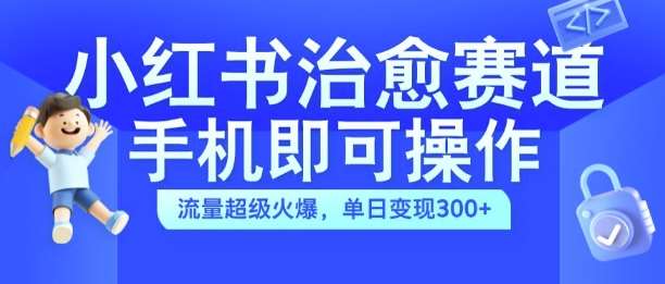 小红书治愈视频赛道，手机即可操作，流量超级火爆，单日变现300+【揭秘】-哔搭谋事网-原创客谋事网