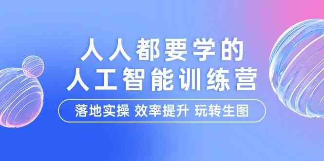 人人都要学的人工智能特训营，落地实操 效率提升 玩转生图（22节课）-哔搭谋事网-原创客谋事网