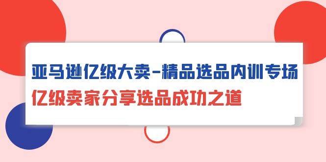 （10034期）亚马逊亿级大卖-精品选品内训专场，亿级卖家分享选品成功之道-哔搭谋事网-原创客谋事网