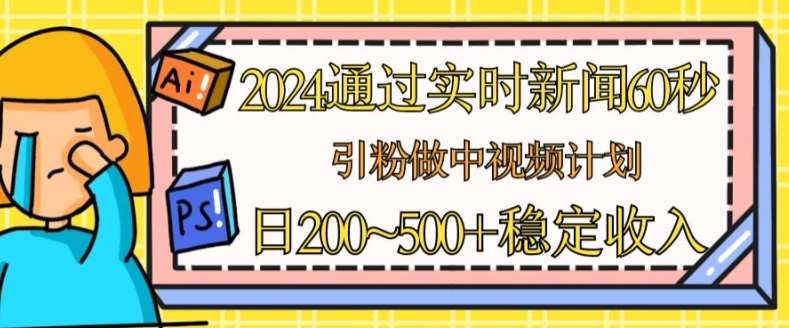 2024通过实时新闻60秒，引粉做中视频计划或者流量主，日几张稳定收入【揭秘】-哔搭谋事网-原创客谋事网