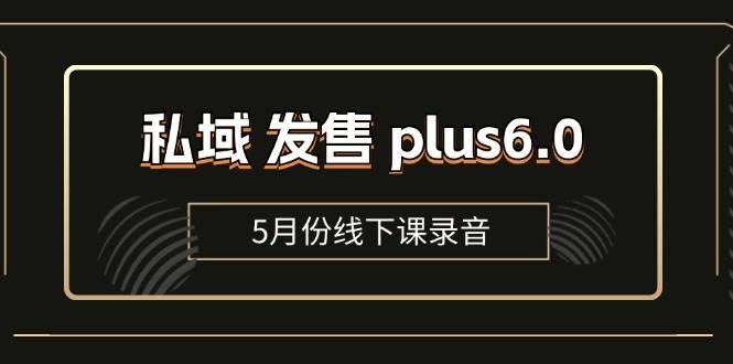 （11612期）私域 发售 plus6.0【5月份线下课录音】/全域套装 sop流程包，社群发售…-哔搭谋事网-原创客谋事网