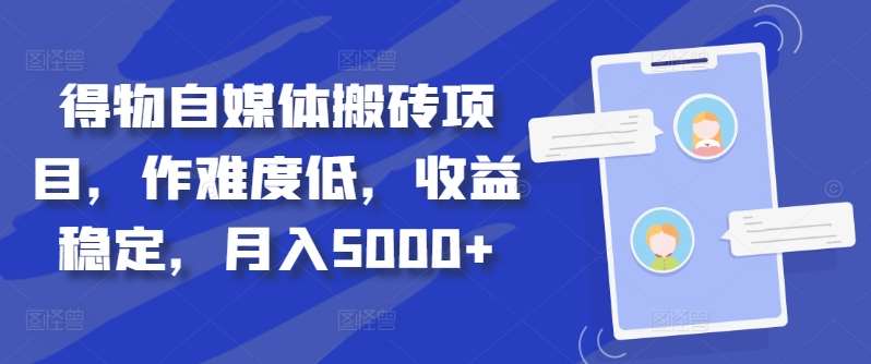 得物自媒体搬砖项目，作难度低，收益稳定，月入5000+【揭秘】-哔搭谋事网-原创客谋事网