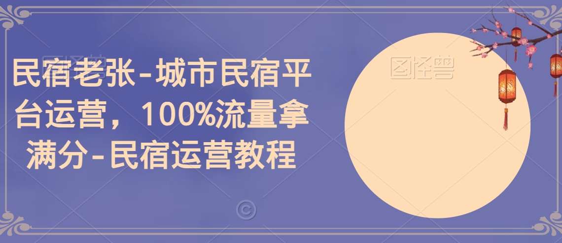 民宿老张-城市民宿平台运营，100%流量拿满分-民宿运营教程-哔搭谋事网-原创客谋事网