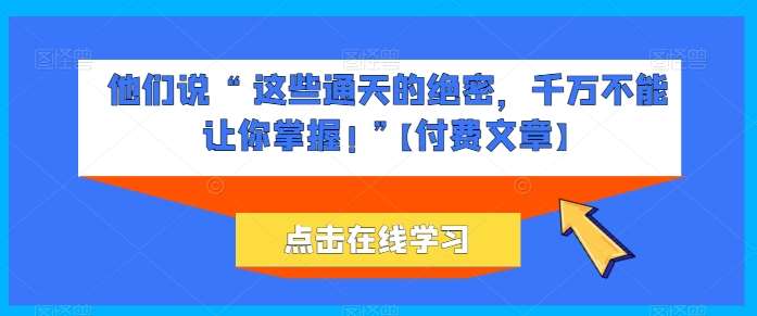 他们说 “ 这些通天的绝密，千万不能让你掌握! ”【付费文章】-哔搭谋事网-原创客谋事网