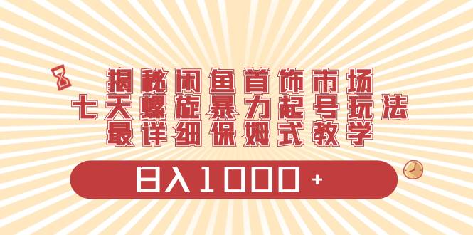 （8433期）揭秘闲鱼首饰市场，七天螺旋暴力起号玩法，最详细保姆式教学，日入1000+-哔搭谋事网-原创客谋事网