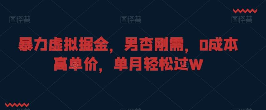 暴力虚拟掘金，男杏刚需，0成本高单价，单月轻松过W【揭秘】-哔搭谋事网-原创客谋事网