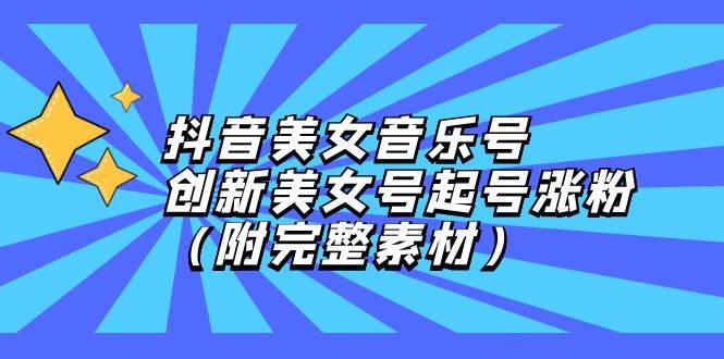 （12815期）抖音美女音乐号，创新美女号起号涨粉（附完整素材）-哔搭谋事网-原创客谋事网