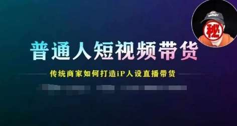 普通人短视频带货，传统商家如何打造IP人设直播带货-哔搭谋事网-原创客谋事网