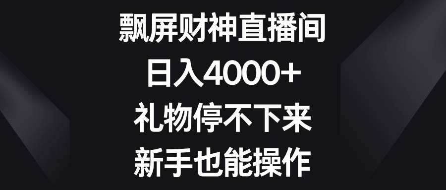 飘屏财神直播间，日入4000+，礼物停不下来，新手也能操作-哔搭谋事网-原创客谋事网