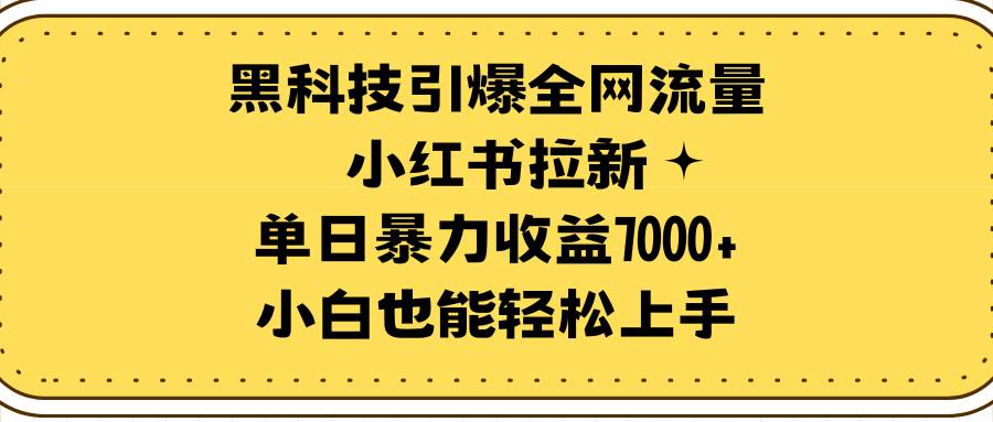 （9679期）黑科技引爆全网流量小红书拉新，单日暴力收益7000+，小白也能轻松上手-哔搭谋事网-原创客谋事网