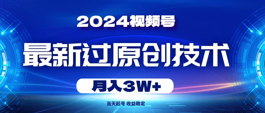 （10704期）2024视频号最新过原创技术，当天起号，收益稳定，月入3W+-哔搭谋事网-原创客谋事网