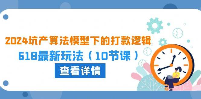 （10528期）2024坑产算法 模型下的打款逻辑：618最新玩法（10节课）-哔搭谋事网-原创客谋事网