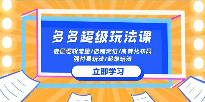 （10011期）2024多多 超级玩法课 流量底层逻辑/店铺定位/高转化布局/强付费/起爆玩法-哔搭谋事网-原创客谋事网