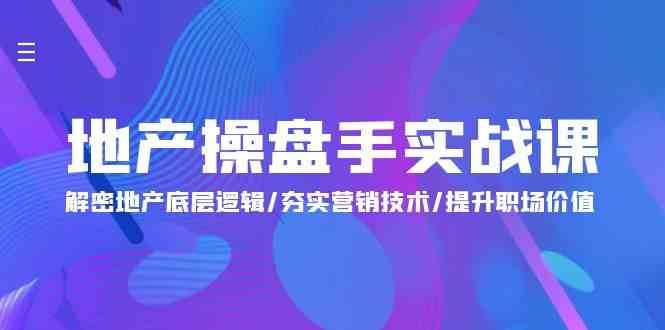 地产操盘手实战课：解密地产底层逻辑/夯实营销技术/提升职场价值（24节）-哔搭谋事网-原创客谋事网