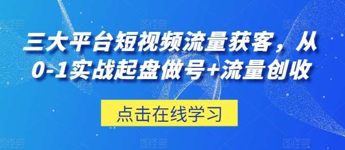 三大平台短视频流量获客，从0-1实战起盘做号+流量创收-哔搭谋事网-原创客谋事网