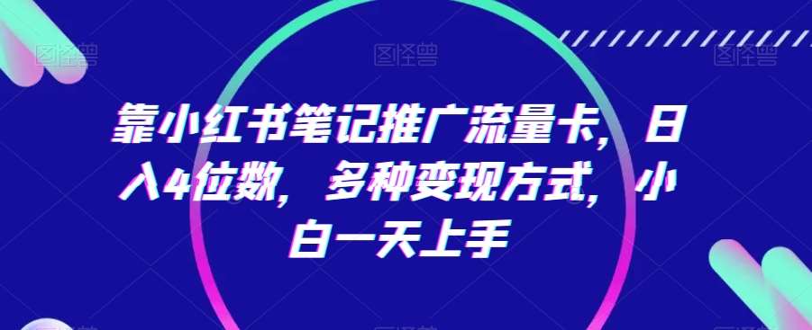 靠小红书笔记推广流量卡，日入4位数，多种变现方式，小白一天上手-哔搭谋事网-原创客谋事网