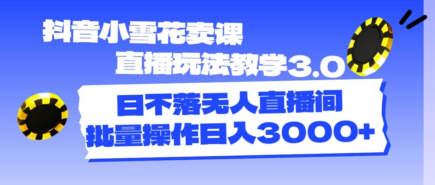 （11595期）抖音小雪花卖课直播玩法教学3.0，日不落无人直播间，批量操作日入3000+-哔搭谋事网-原创客谋事网